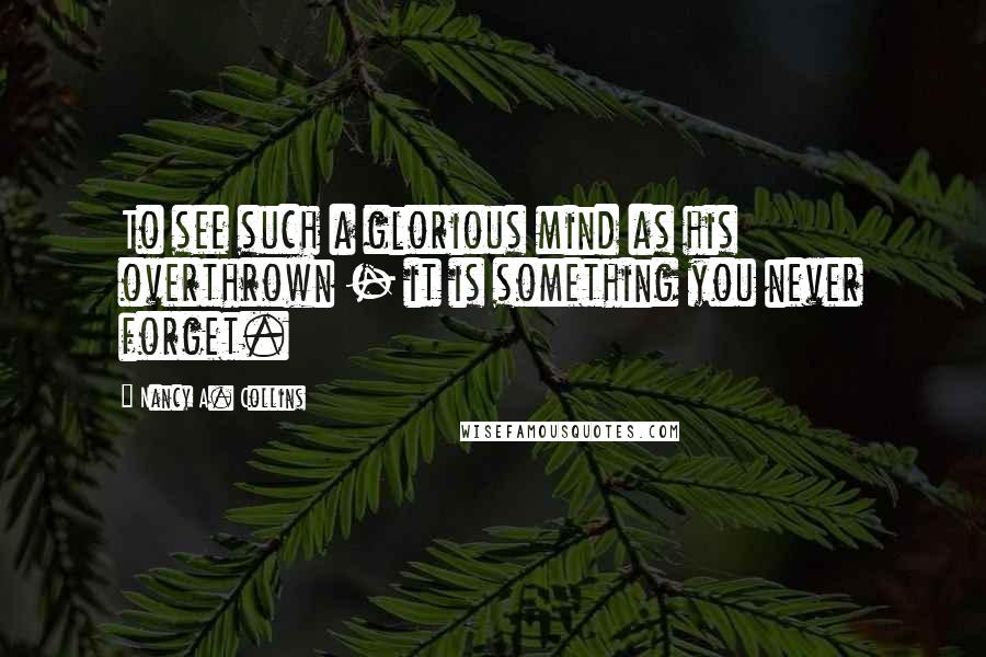 Nancy A. Collins Quotes: To see such a glorious mind as his overthrown - it is something you never forget.