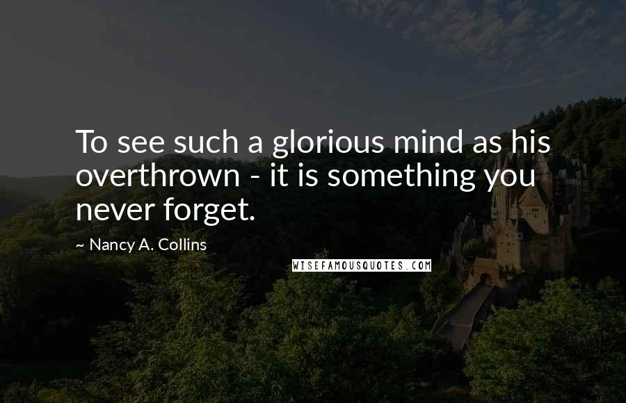 Nancy A. Collins Quotes: To see such a glorious mind as his overthrown - it is something you never forget.