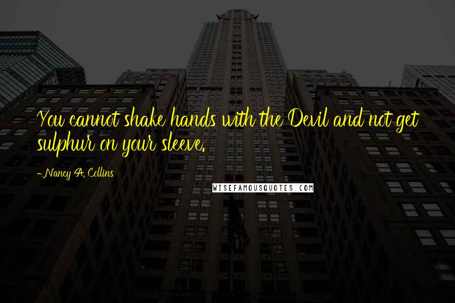 Nancy A. Collins Quotes: You cannot shake hands with the Devil and not get sulphur on your sleeve.