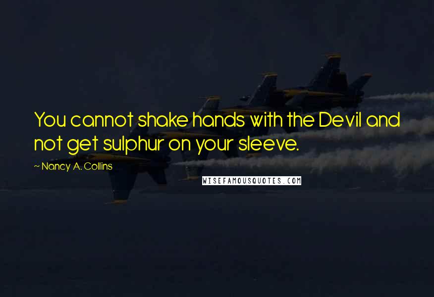 Nancy A. Collins Quotes: You cannot shake hands with the Devil and not get sulphur on your sleeve.