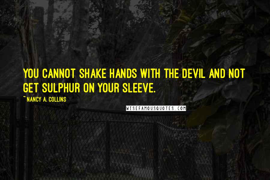 Nancy A. Collins Quotes: You cannot shake hands with the Devil and not get sulphur on your sleeve.