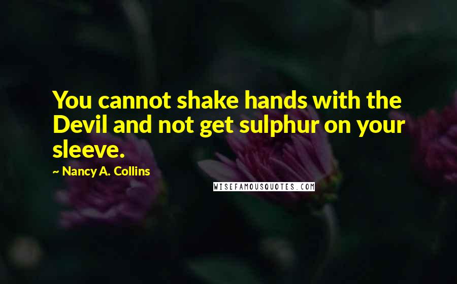 Nancy A. Collins Quotes: You cannot shake hands with the Devil and not get sulphur on your sleeve.