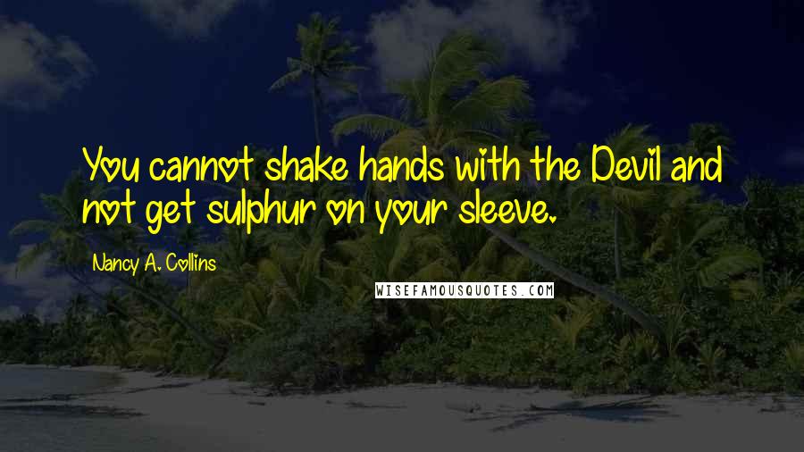 Nancy A. Collins Quotes: You cannot shake hands with the Devil and not get sulphur on your sleeve.