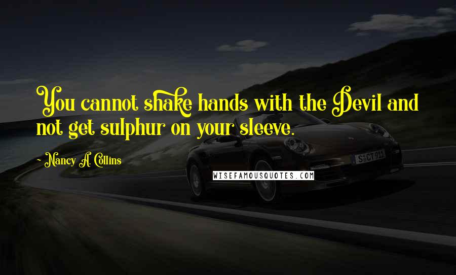 Nancy A. Collins Quotes: You cannot shake hands with the Devil and not get sulphur on your sleeve.