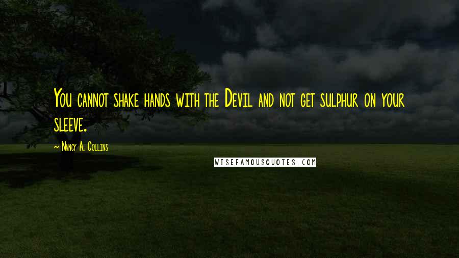 Nancy A. Collins Quotes: You cannot shake hands with the Devil and not get sulphur on your sleeve.