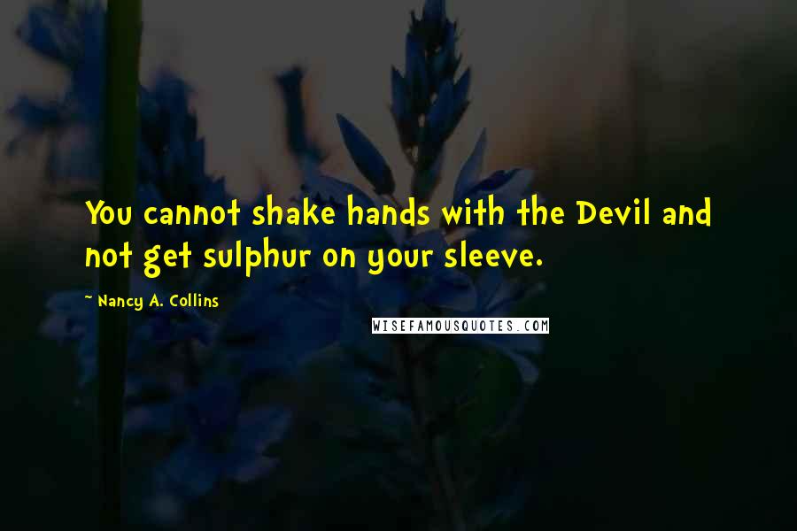 Nancy A. Collins Quotes: You cannot shake hands with the Devil and not get sulphur on your sleeve.
