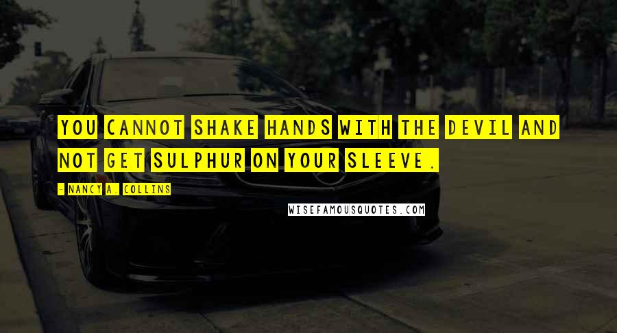 Nancy A. Collins Quotes: You cannot shake hands with the Devil and not get sulphur on your sleeve.