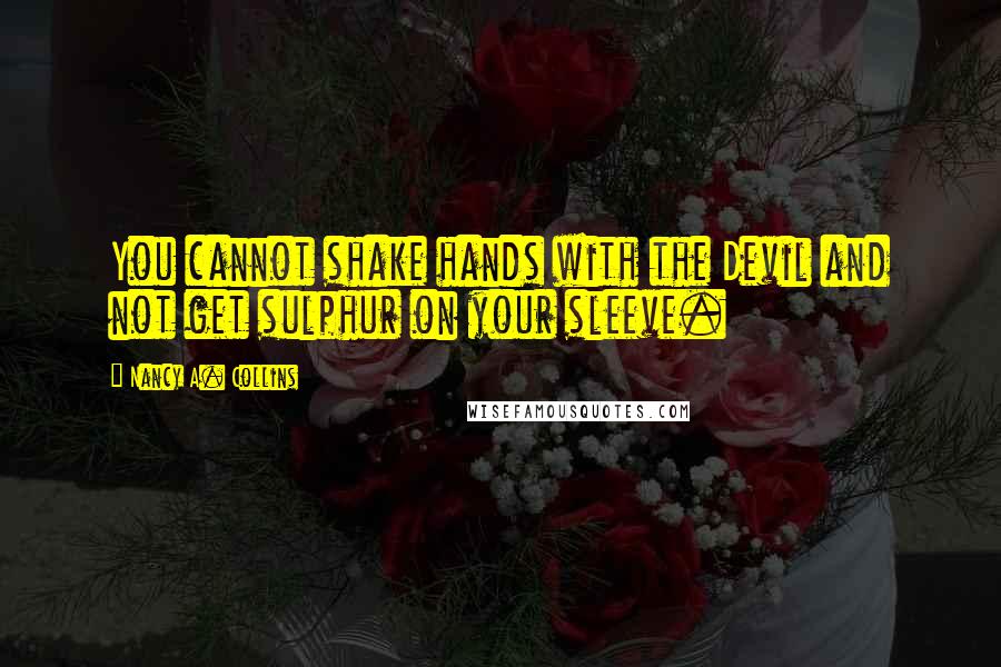 Nancy A. Collins Quotes: You cannot shake hands with the Devil and not get sulphur on your sleeve.