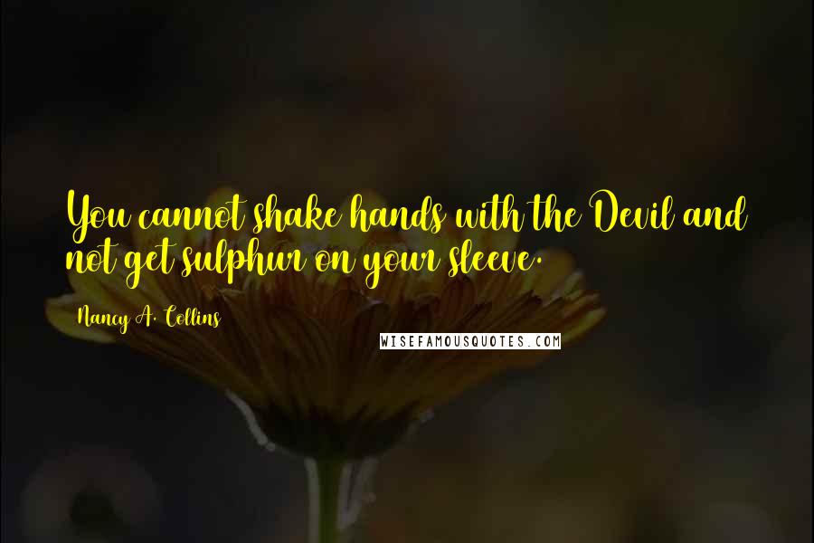 Nancy A. Collins Quotes: You cannot shake hands with the Devil and not get sulphur on your sleeve.