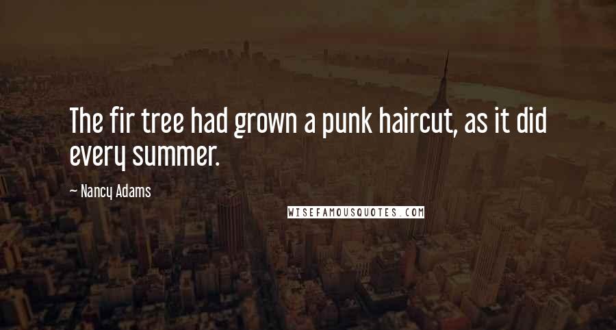 Nancy Adams Quotes: The fir tree had grown a punk haircut, as it did every summer.