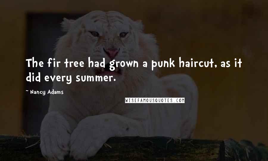 Nancy Adams Quotes: The fir tree had grown a punk haircut, as it did every summer.