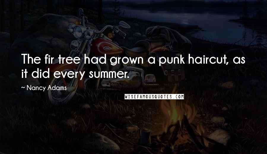 Nancy Adams Quotes: The fir tree had grown a punk haircut, as it did every summer.