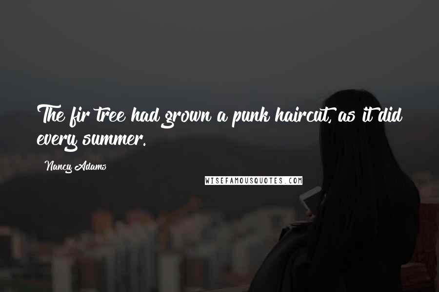Nancy Adams Quotes: The fir tree had grown a punk haircut, as it did every summer.