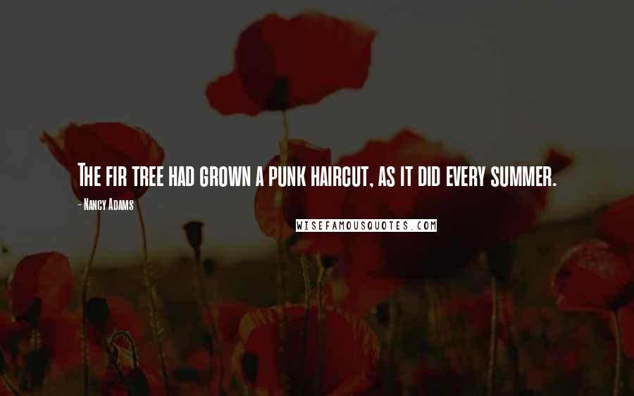 Nancy Adams Quotes: The fir tree had grown a punk haircut, as it did every summer.