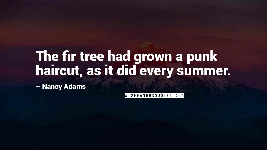 Nancy Adams Quotes: The fir tree had grown a punk haircut, as it did every summer.