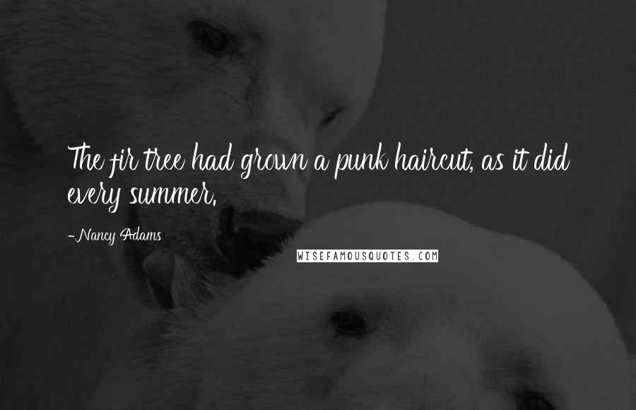 Nancy Adams Quotes: The fir tree had grown a punk haircut, as it did every summer.