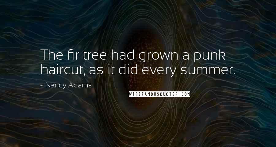 Nancy Adams Quotes: The fir tree had grown a punk haircut, as it did every summer.