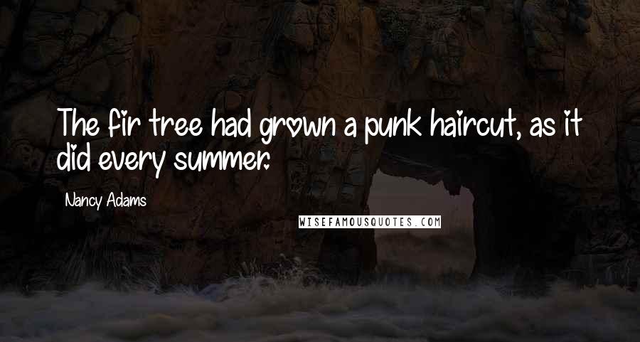 Nancy Adams Quotes: The fir tree had grown a punk haircut, as it did every summer.