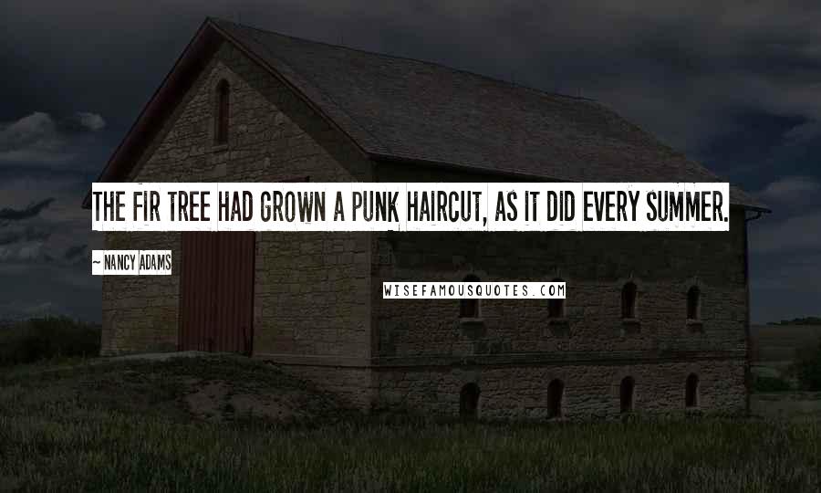 Nancy Adams Quotes: The fir tree had grown a punk haircut, as it did every summer.