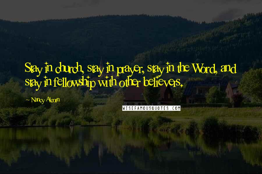 Nancy Alcorn Quotes: Stay in church, stay in prayer, stay in the Word, and stay in fellowship with other believers.