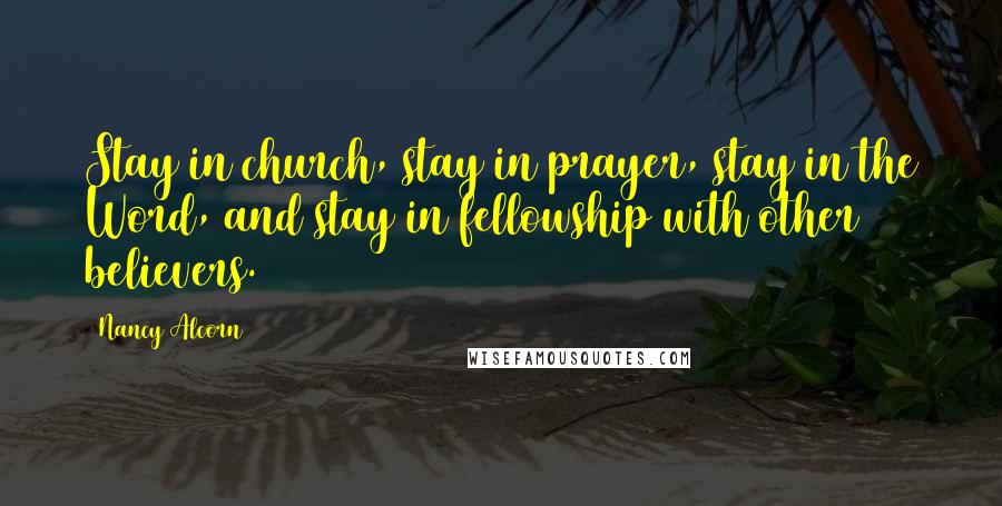 Nancy Alcorn Quotes: Stay in church, stay in prayer, stay in the Word, and stay in fellowship with other believers.