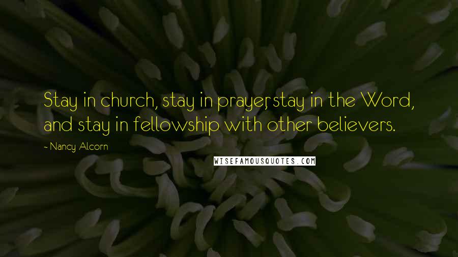 Nancy Alcorn Quotes: Stay in church, stay in prayer, stay in the Word, and stay in fellowship with other believers.