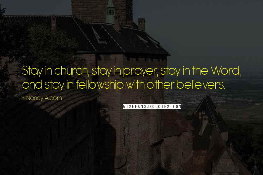 Nancy Alcorn Quotes: Stay in church, stay in prayer, stay in the Word, and stay in fellowship with other believers.