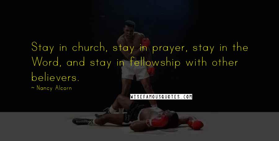 Nancy Alcorn Quotes: Stay in church, stay in prayer, stay in the Word, and stay in fellowship with other believers.