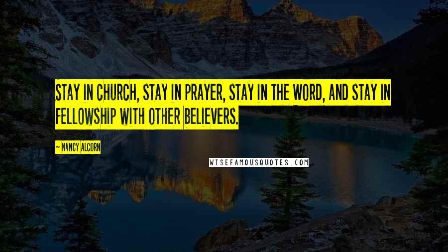 Nancy Alcorn Quotes: Stay in church, stay in prayer, stay in the Word, and stay in fellowship with other believers.