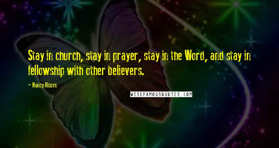Nancy Alcorn Quotes: Stay in church, stay in prayer, stay in the Word, and stay in fellowship with other believers.