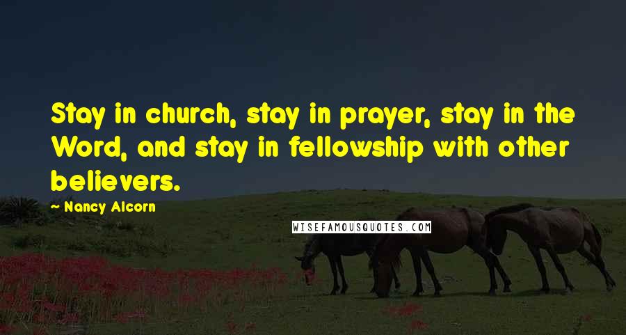 Nancy Alcorn Quotes: Stay in church, stay in prayer, stay in the Word, and stay in fellowship with other believers.