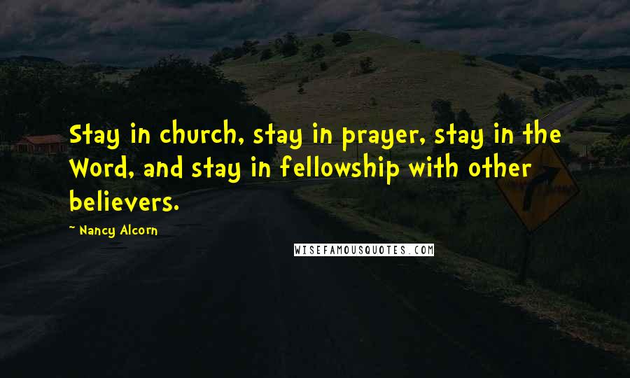 Nancy Alcorn Quotes: Stay in church, stay in prayer, stay in the Word, and stay in fellowship with other believers.