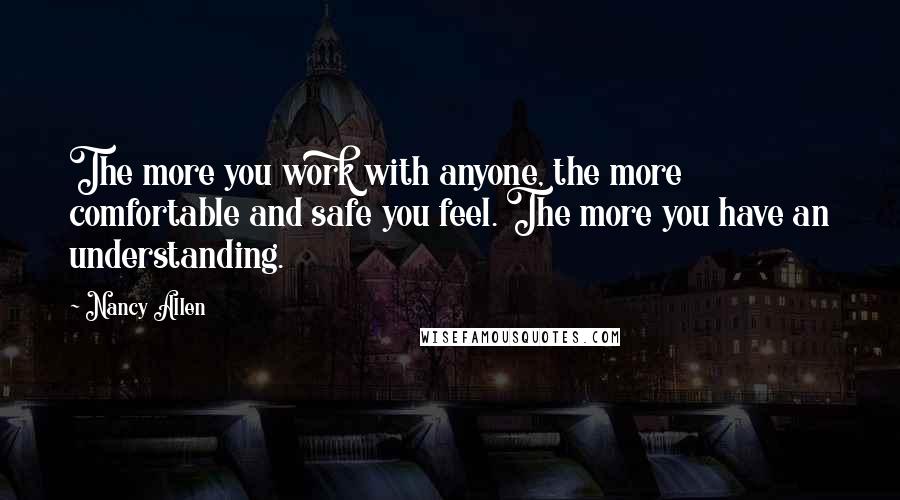 Nancy Allen Quotes: The more you work with anyone, the more comfortable and safe you feel. The more you have an understanding.