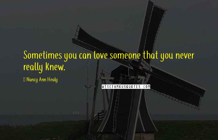 Nancy Ann Healy Quotes: Sometimes you can love someone that you never really knew.