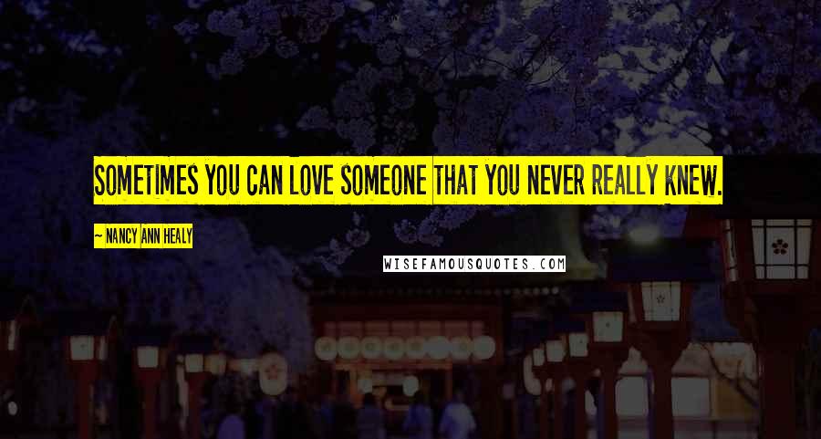 Nancy Ann Healy Quotes: Sometimes you can love someone that you never really knew.