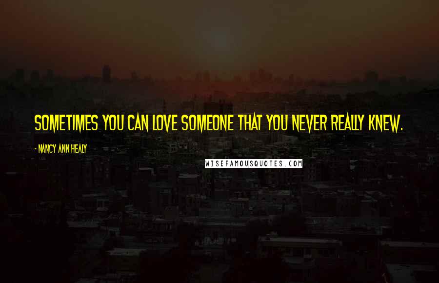 Nancy Ann Healy Quotes: Sometimes you can love someone that you never really knew.