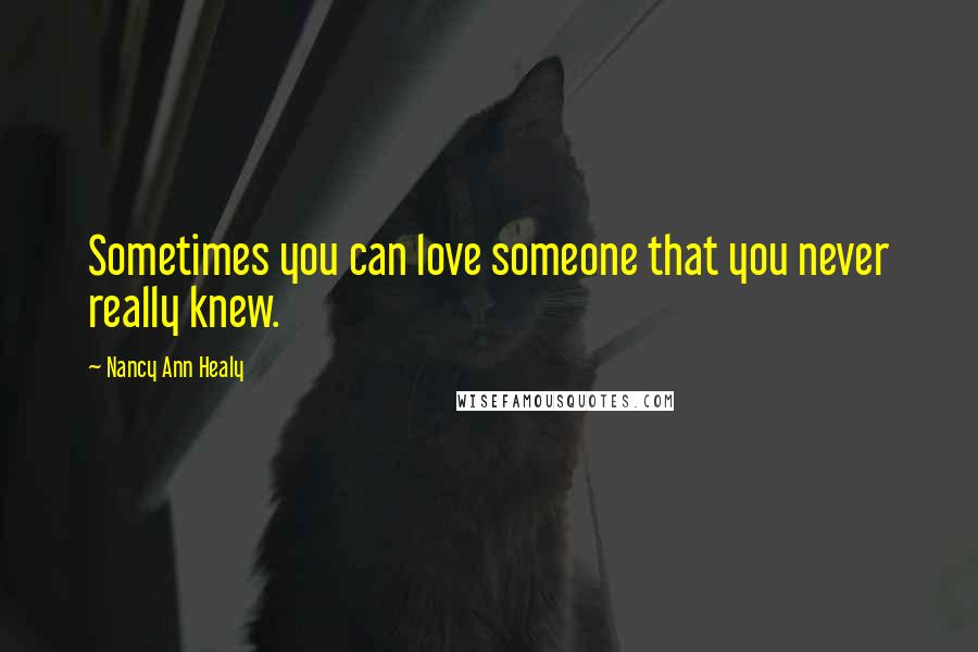 Nancy Ann Healy Quotes: Sometimes you can love someone that you never really knew.