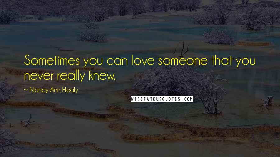 Nancy Ann Healy Quotes: Sometimes you can love someone that you never really knew.