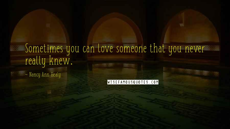 Nancy Ann Healy Quotes: Sometimes you can love someone that you never really knew.