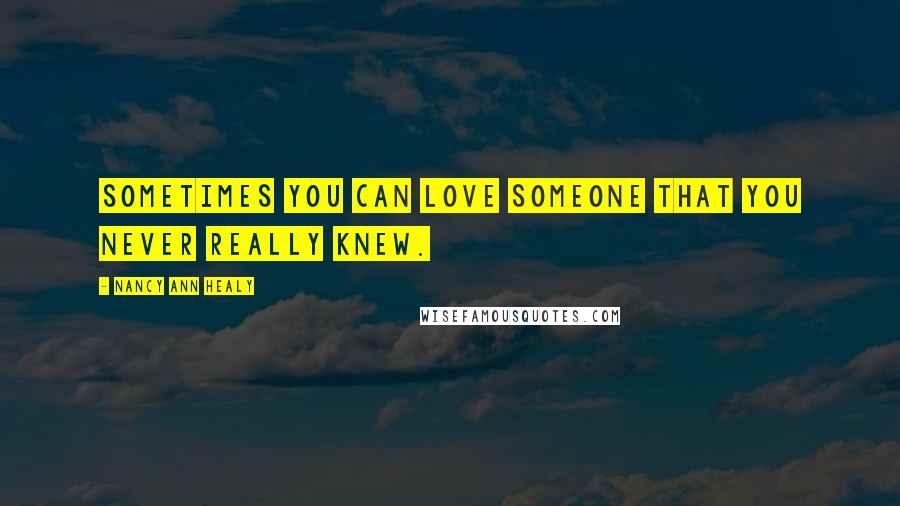 Nancy Ann Healy Quotes: Sometimes you can love someone that you never really knew.