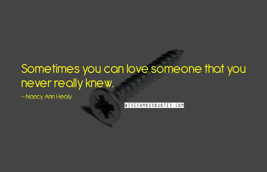 Nancy Ann Healy Quotes: Sometimes you can love someone that you never really knew.