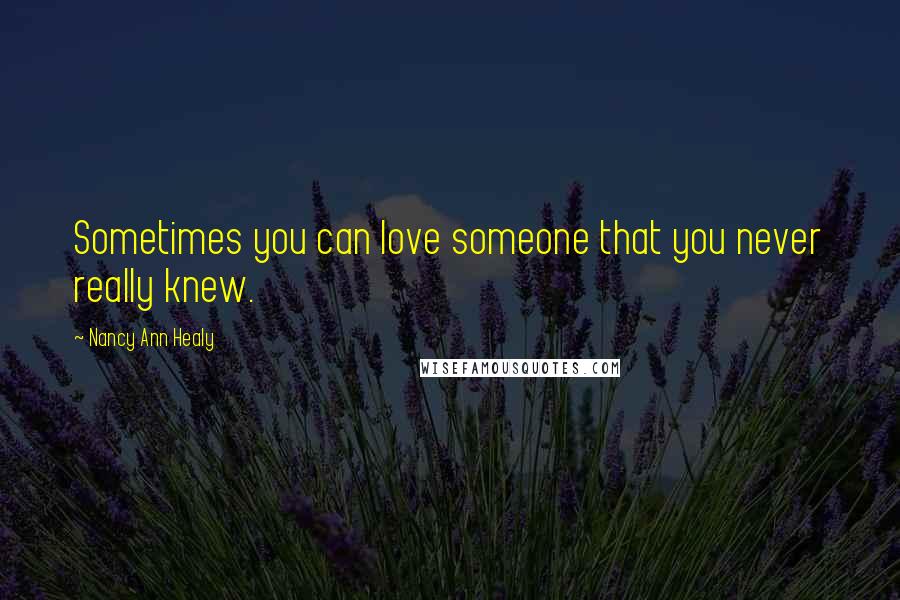 Nancy Ann Healy Quotes: Sometimes you can love someone that you never really knew.