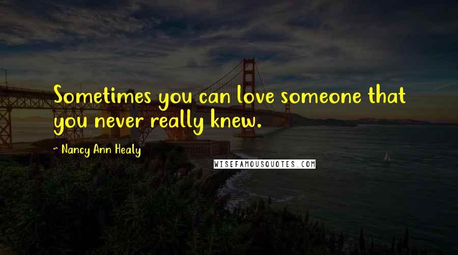 Nancy Ann Healy Quotes: Sometimes you can love someone that you never really knew.