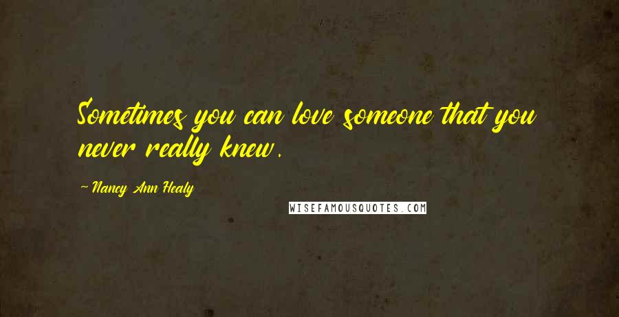 Nancy Ann Healy Quotes: Sometimes you can love someone that you never really knew.