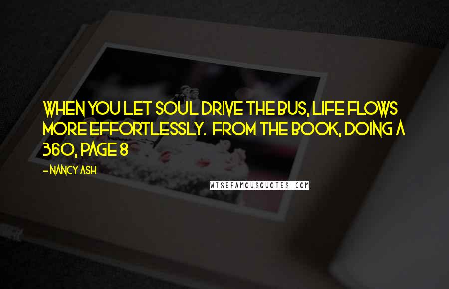 Nancy Ash Quotes: When you let Soul drive the bus, life flows more effortlessly.  From the book, Doing a 360, page 8