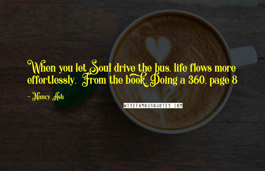 Nancy Ash Quotes: When you let Soul drive the bus, life flows more effortlessly.  From the book, Doing a 360, page 8