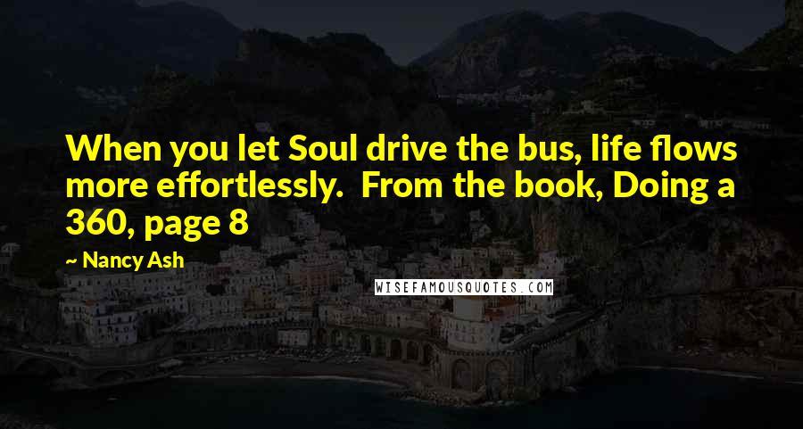 Nancy Ash Quotes: When you let Soul drive the bus, life flows more effortlessly.  From the book, Doing a 360, page 8