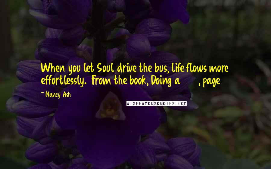 Nancy Ash Quotes: When you let Soul drive the bus, life flows more effortlessly.  From the book, Doing a 360, page 8