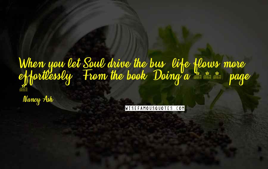 Nancy Ash Quotes: When you let Soul drive the bus, life flows more effortlessly.  From the book, Doing a 360, page 8