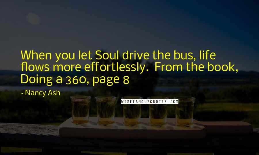 Nancy Ash Quotes: When you let Soul drive the bus, life flows more effortlessly.  From the book, Doing a 360, page 8